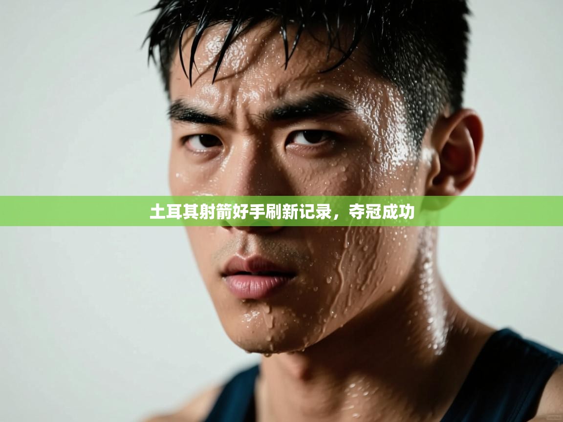 土耳其射箭好手刷新记录，夺冠成功  第1张