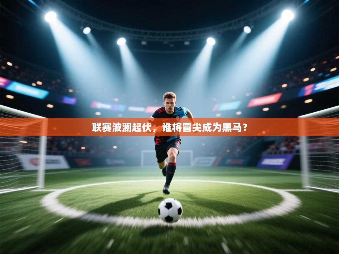 联赛波澜起伏，谁将冒尖成为黑马？  第1张