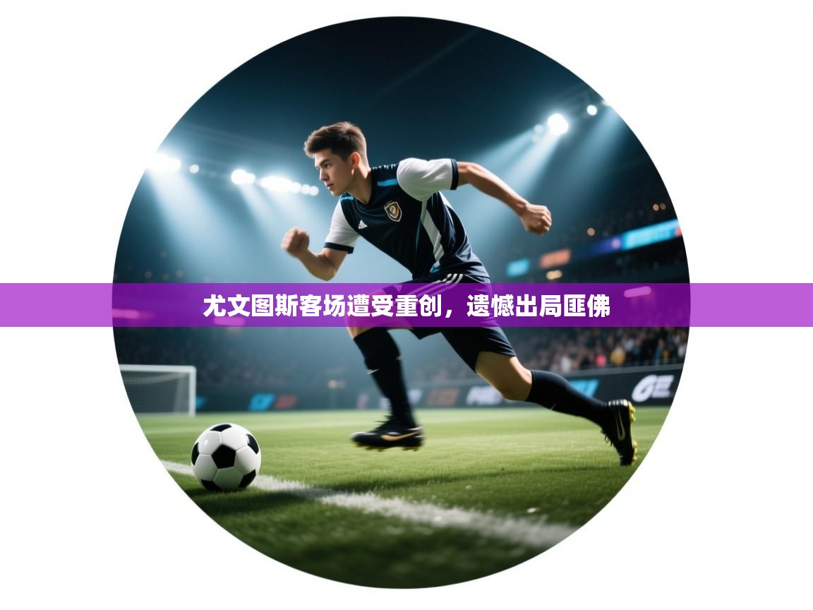 尤文图斯客场遭受重创，遗憾出局匪佛  第1张